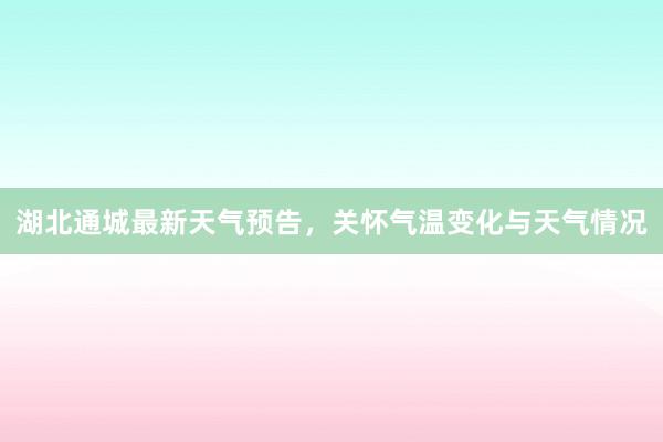 湖北通城最新天气预告，关怀气温变化与天气情况